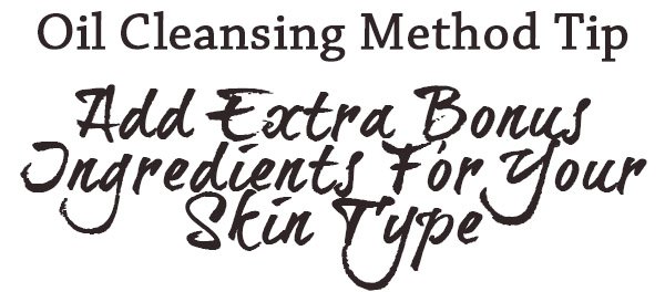 Oil Cleansing Method Tips. Add Bonus Ingredients For Your Skin Type.